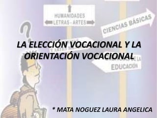 LA ELECCIÓN VOCACIONAL Y LA ORIENTACIÓN VOCACIONAL * MATA NOGUEZ LAURA ANGELICA 