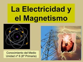 La Electricidad y el Magnetismo Conocimiento del Medio Unidad nº 6 (6º Primaria) 