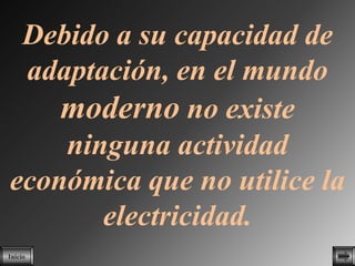 Debido a su capacidad de
 adaptación, en el mundo
    moderno no existe
    ninguna actividad
económica que no utilice la
       electricidad.
Inicio
 