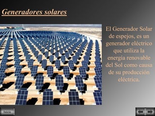Generadores solares

                      El Generador Solar
                       de espejos, es un
                      generador eléctrico
                         que utiliza la
                       energía renovable
                      del Sol como causa
                       de su producción
                           eléctrica.




Inicio
 