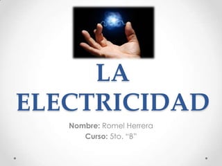 LA
ELECTRICIDAD
Nombre: Romel Herrera
Curso: 5to. “B”

 