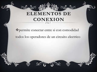 ELEMENTOS DE
CONEXION
permite conectar entre si con comodidad
todos los operadores de un circuito electrico
 