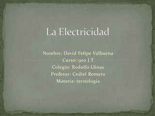 Nombre: David Felipe Valbuena
Curso: 902 J.T
Colegio: Rodolfo Llinas
Profesor: Cediel Romero
Materia: tecnologia
 