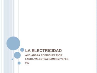 LA ELECTRICIDAD
ALEJANDRA RODRIGUEZ RIOS
LAURA VALENTINA RAMIREZ YEPES
902
 