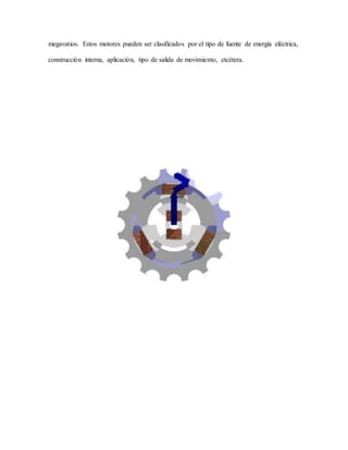 megavatios. Estos motores pueden ser clasificados por el tipo de fuente de energía eléctrica,
construcción interna, aplicación, tipo de salida de movimiento, etcétera.
 