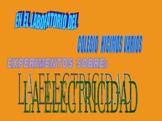 EN EL LABORATORIO DEL COLEGIO  HICIMOS VARIOS EXPERIMENTOS SOBRE: LA ELECTRICIDAD 