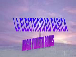 LA ELECTRICIDAD BASICA ANGIE YULIETH ROJAS  