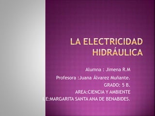 Alumna : Jimena R.M
Profesora :Juana Álvarez Muñante.
GRADO: 5 B.
AREA:CIENCIA Y AMBIENTE
I.E:MARGARITA SANTA ANA DE BENABIDES.
 