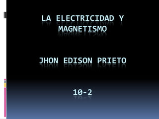 la electricidad y magnetismojhon edison prieto 10-2 