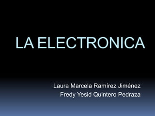 LA ELECTRONICA
Laura Marcela Ramírez Jiménez
Fredy Yesid Quintero Pedraza
 