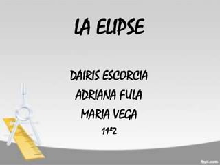 LA ELIPSE

DAIRIS ESCORCIA
 ADRIANA FULA
  MARIA VEGA
      11º2
 