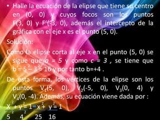 • Halle la ecuación de la elipse que tiene su centro
   en (0, 0) y cuyos focos son los puntos
   F(3, 0) y F’(-3, 0), ade...