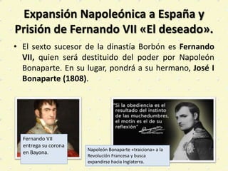 Expansión Napoleónica a España y
Prisión de Fernando VII «El deseado».
• El sexto sucesor de la dinastía Borbón es Fernand...