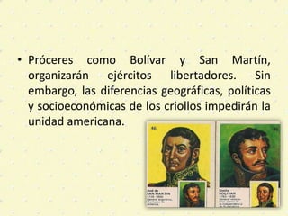 • Próceres como Bolívar y San Martín,
organizarán ejércitos libertadores. Sin
embargo, las diferencias geográficas, políti...
