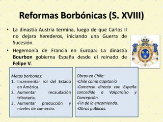 Reformas Borbónicas (S. XVIII)
• La dinastía Austria termina, luego de que Carlos II
no dejara herederos, iniciando una Gu...