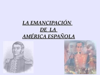 LA EMANCIPACIÓN  DE  LA  AMÉRICA ESPAÑOLA 