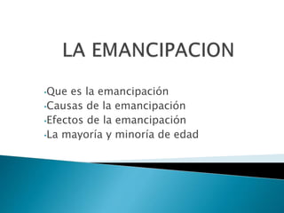 •Que es la emancipación
•Causas de la emancipación
•Efectos de la emancipación
•La mayoría y minoría de edad
 