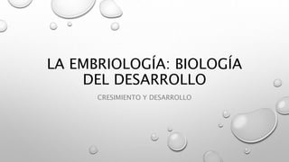 LA EMBRIOLOGÍA: BIOLOGÍA
DEL DESARROLLO
CRESIMIENTO Y DESARROLLO
 