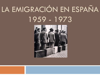 LA EMIGRACIÓN EN ESPAÑA
       1959 - 1973
 