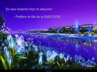 En ese instante hice mi elección: - Prefiero la fila de la EMOCIÓN! 