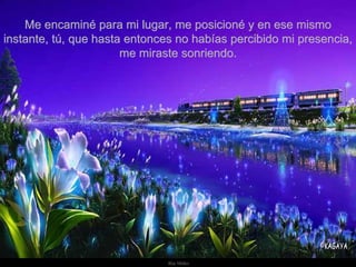 Me encaminé para mi lugar, me posicioné y en ese mismo instante, tú, que hasta entonces no habías percibido mi presencia, me miraste sonriendo. 