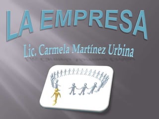 LA EMPRESA Lic. Carmela Martínez Urbina 