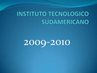 INSTITUTO TECNOLOGICO  SUDAMERICANO 2009-2010  