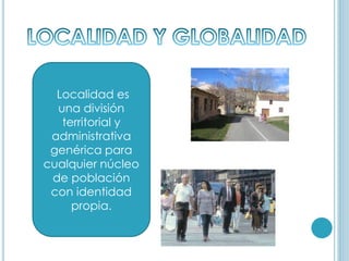 Localidad es
una división
territorial y
administrativa
genérica para
cualquier núcleo
de población
con identidad
propia.
 