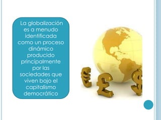 La globalización
es a menudo
identificada
como un proceso
dinámico
producido
principalmente
por las
sociedades que
viven bajo el
capitalismo
democrático
 