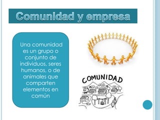 Una comunidad
es un grupo o
conjunto de
individuos, seres
humanos, o de
animales que
comparten
elementos en
común
 