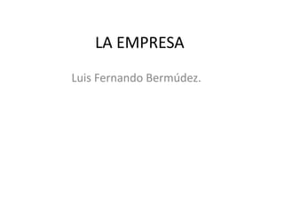 LA EMPRESA Luis Fernando Bermúdez. 