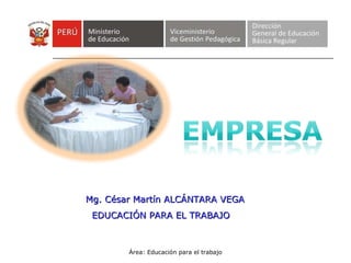 Área: Educación para el trabajo Mg. César Martín ALCÁNTARA VEGA EDUCACIÓN PARA EL TRABAJO 