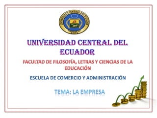 UNIVERSIDAD CENTRAL DEL ECUADOR FACULTAD DE FILOSOFÍA, LETRAS Y CIENCIAS DE LA EDUCACIÓN ESCUELA DE COMERCIO Y ADMINISTRACIÓN TEMA: LA EMPRESA 