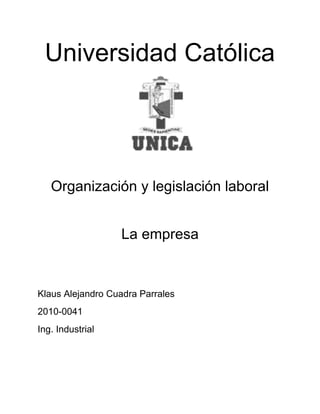 Universidad Católica




   Organización y legislación laboral


                  La empresa


Klaus Alejandro Cuadra Parrales
2010-0041
Ing. Industrial
 