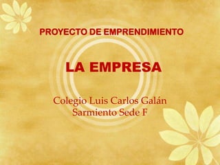 PROYECTO DE EMPRENDIMIENTO



    LA EMPRESA

  Colegio Luis Carlos Galán
      Sarmiento Sede F
 