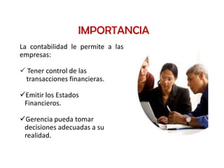 IMPORTANCIA
La contabilidad le permite a las
empresas:

 Tener control de las
 transacciones financieras.

Emitir los Estados
 Financieros.

Gerencia pueda tomar
 decisiones adecuadas a su
 realidad.
 