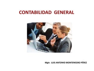 CONTABILIDAD GENERAL




         Mgtr. LUIS ANTONIO MONTENEGRO PÉREZ
 