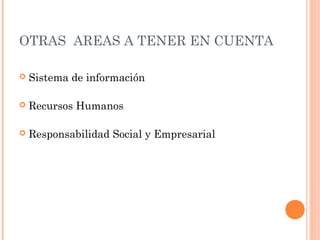 OTRAS AREAS A TENER EN CUENTA
 Sistema de información
 Recursos Humanos
 Responsabilidad Social y Empresarial
 