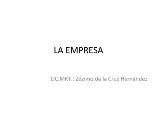 LA EMPRESA
LIC.MKT.: Zózimo de la Cruz Hernández
 