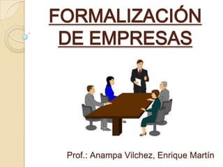 FORMALIZACIÓN
DE EMPRESAS

Prof.: Anampa Vilchez, Enrique Martín

 
