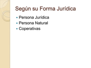 Según su Forma Jurídica
Persona Jurídica
 Persona Natural
 Coperativas


 