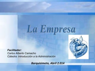Facilitador:
Carlos Alberto Camacho
Cátedra: Introducción a la Administración
Barquisimeto, Abril 2.014
 