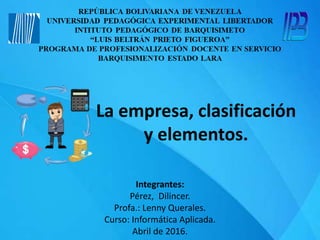 La empresa, clasificación
y elementos.
Integrantes:
Pérez, Dilincer.
Profa.: Lenny Querales.
Curso: Informática Aplicada.
Abril de 2016.
 