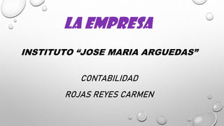 LA EMPRESA
INSTITUTO “JOSE MARIA ARGUEDAS”
CONTABILIDAD
ROJAS REYES CARMEN
 