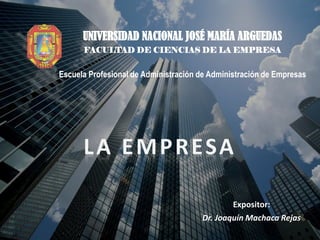 Expositor:
Dr. Joaquín Machaca Rejas
LA EMPRESA
UNIVERSIDAD NACIONAL JOSÉ MARÍA ARGUEDAS
FACULTAD DE CIENCIAS DE LA EMPRESA
Escuela Profesional de Administración de Administración de Empresas
 