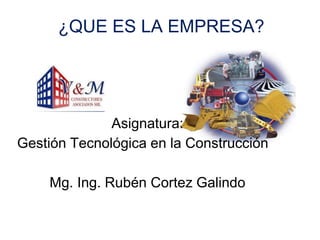 ¿QUE ES LA EMPRESA?
Asignatura:
Gestión Tecnológica en la Construcción
Mg. Ing. Rubén Cortez Galindo
 