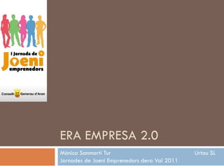 ERA EMPRESA 2.0 Mònica Sanmartí Tur Urtau SL Jornades de Joeni Emprenedors dera Val 2011 