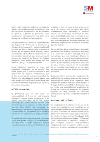 apoya en un trabajo de análisis e investigación                             probable- y que por tanto lo que se pregunte
previo, metodológicamente consistente, que                                  es si de verdad todo el ruido que hacen
nos ha llevado a considerar a los Social Media                              -¿deberíamos decir hacemos?- la inmensa
en general, y Twitter en particular, como                                   minoría de internautas entusiastas de este
instrumentos potencialmente muy útiles en la                                país, deslumbrados por toda la retórica y una
generación y difusión de la innovación.                                     creciente variedad de esos medios sociales,
                                                                            está justificado por una potencial aplicación con
Tal como mostraba, además, el “Primer Estudio                               beneficios empresariales, directos o indirectos
del impacto de Twitter en la Generación y                                   para su negocio.
Difusión de la Innovación” -realizado por IMADE
a través de Madrid Network con la asistencia                                Tal vez se trate de un emprendedor, abrumado
técnica de las agencias Cool Insights y Storm                               por la cantidad de foros e iniciativas dedicados
en febrero de 2010-, Madrid y Cataluña son las                              a la promoción de esta actividad entre los
comunidades autónomas que acumulan mayor                                    más jóvenes que han surgido por doquier en
número de usuarios de Twitter en España,                                    nuestro país, al calor de un añorado optimismo
agregando entre ambas algo menos del 50%                                    alrededor de la Red en todas sus vertientes.
del total (26% y 21% respectivamente).                                      Quizás quiera encontrar ejemplos de aplicación
                                                                            de esos medios sociales en el lanzamiento
Estos resultados genéricos y otros más                                      de un proyecto empresarial en un escenario
específicos contenidos en el estudio7 nos                                   socio-económico del que Internet es ya parte
hacen pensar que la profundización en el uso                                sustancial.
empresarial de aquellas herramientas, con
el foco puesto en el fenómeno específico de                                 Queremos ofrecer a todos ellos un ejercicio de
Twitter y el microblogging, puede aportar una                               análisis de una cuidada selección de casos de
base de experiencias de incalculable valor para                             estudio que les ayude a dar respuesta a esas
los emprendedores y empresarios de España y                                 preguntas y muchas otras que irán surgiendo a
de nuestra comunidad.                                                       lo largo de la lectura del libro. Evidentemente,
                                                                            no siendo esta una publicación académica, de
ALCANCE - ¿QUIÉN?                                                           lo que se trata es de presentar un pequeño
                                                                            conjunto de cinco historias de iniciativas
El profesional que lee esto desde su                                        empresariales españolas en el ámbito de la Web
responsabilidad al frente de una empresa                                    Social.
mediana o grande puede preguntarse si de
verdad este fenómeno de lo que hemos                                        METODOLOGÍA - ¿CÓMO?
convenido en llamar medios sociales será
relevante para su negocio; si debe invertir                                 La complejidad del entorno en que se ha de
recursos para definir una estrategia de                                     mover una organización empresarial hoy, en un
acercamiento a los mismos, cómo puede hacerlo                               escenario que cambia cada vez a mayor velocidad,
o cuáles deben ser los criterios que le ayuden a                            da lugar a multitud de simplificaciones en la
seleccionar los compañeros de viaje adecuados.                              formulación estratégica y en su ejecución a todos
                                                                            los niveles. El papel que las Tecnologías de la
Es posible que el lector forme parte de la inmensa                          Información y las Comunicaciones (TIC) juegan
mayoría de pymes, sobre todo microempresas,                                 como “facilitadoras” o elemento “transversal”
que componen el tejido empresarial español                                  para cualquier actividad socio-económica
-estadísticamente al menos es, de hecho, lo más                             obliga a incorporar, en cualquier ámbito, no sólo
                                                                            elementos técnicos o tecnológicos, sino también


7
 Accesibles a través de Madrid Network en la siguiente dirección: http://www.madridnetwork.org/noticias/detalle/I-estudio-sobre-la-Innovacion-abierta-
en-twitter.
                                                                                                                                                         5
 
