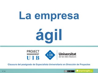 V 1.0 1
La empresa
ágil
V 1.0
Clausura del postgrado de Especialista Universitario en Dirección de Proyectos
 