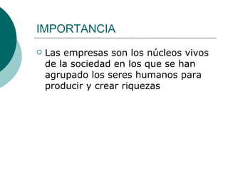 IMPORTANCIA Las empresas son los núcleos vivos de la sociedad en los que se han agrupado los seres humanos para producir y crear riquezas 